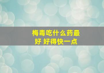 梅毒吃什么药最好 好得快一点